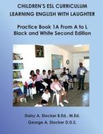 Children's ESL Curriculum: Learning English with Laughter: Practice Book 1a from A to L: Black and White Second Edition di MS Daisy a. Stocker M. Ed, George A. Stocker, Dr George a. Stocker D. D. S. edito da Createspace