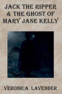 Jack the Ripper & the Ghost of Mary Jane Kelly: Born 1863 - Died 1888 di Veronica Lavender edito da Createspace