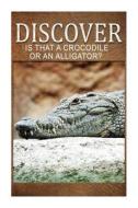 Is That a Crocodile or an Alligators - Discover: Early Reader's Wildlife Photography Book di Discover Press edito da Createspace