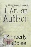 I Am an Author: My 30 Day Journey to Living as If di Kimberly Duboise edito da Createspace