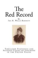 The Red Record: Tabulated Statistics and Alleged Causes of Lynching in the United States di Ida B. Wells-Barnett edito da Createspace