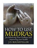 How to Use Mudras for Balancing Your Chakras and Improving Your Health di J. D. Rockefeller edito da Createspace