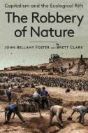The Robbery of Nature: Capitalism and the Ecological Rift di John Bellamy Foster, Brett Clark edito da MONTHLY REVIEW PR