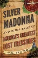 Silver Madonna and Other Tales of America's Greatest Lost Treasures di W. C. Jameson edito da Taylor Trade Publishing