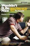 Wouldn't It Be Nice: Brian Wilson and the Making of the Beach Boys' Pet Sounds di Charles L. Granata edito da CHICAGO REVIEW PR