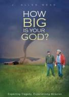 How Big Is Your God?: Expecting Tragedy, Experiencing Miracles di J. Allen Mead edito da Tate Publishing & Enterprises