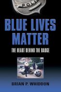 Blue Lives Matter: The Heart Behind the Badge di Brian P. Whiddon edito da BOOKLOCKER.COM INC