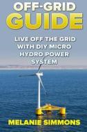Off-Grid Guide: Live Off the Grid with DIY Micro Hydro Power System di Melanie Simmons edito da Createspace Independent Publishing Platform