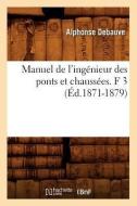 Manuel de l'Ingénieur Des Ponts Et Chaussées. F 3 (Éd.1871-1879) di Debauve A. edito da Hachette Livre - Bnf