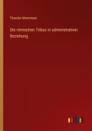 Die römischen Tribus in administrativer Beziehung di Theodor Mommsen edito da Outlook Verlag