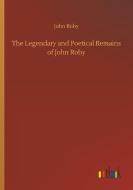 The Legendary and Poetical Remains of John Roby di John Roby edito da Outlook Verlag