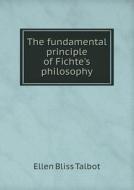 The Fundamental Principle Of Fichte's Philosophy di Ellen Bliss Talbot edito da Book On Demand Ltd.