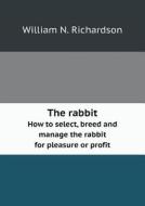 The Rabbit How To Select, Breed And Manage The Rabbit For Pleasure Or Profit di William N Richardson edito da Book On Demand Ltd.