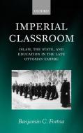 Imperial Classroom: Islam, the State, and Education in the Late Ottoman Empire di Benjamin C. Fortna edito da OXFORD UNIV PR