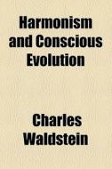 Harmonism And Conscious Evolution di Charles Waldstein edito da General Books Llc