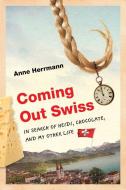 Coming Out Swiss: In Search of Heidi, Chocolate, and My Other Life di Anne Herrmann edito da UNIV OF WISCONSIN PR