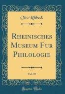 Rheinisches Museum Für Philologie, Vol. 39 (Classic Reprint) di Otto Ribbeck edito da Forgotten Books