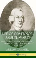 Life of Governor Samuel Ward: His Role in Colonial New England, its History, and the Founding of the USA (Hardcover) di William Gammell edito da LULU PR