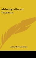 Alchemy's Secret Tradition di Arthur Edward Waite edito da Kessinger Publishing