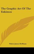 The Graphic Art Of The Eskimos di WALTER JAME HOFFMAN edito da Kessinger Publishing