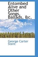 Entombed Alive And Other Songs, Ballads, Ac. di George Carter Stent edito da Bibliolife