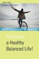 Achieving a Healthy Balanced Life! di Sohan Singh edito da iUniverse