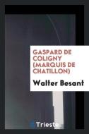 Gaspard de Coligny (marquis de Chatillon) di Walter Besant edito da Trieste Publishing
