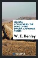 London Voluntaries; The Song of the Sword, and Other Verses di W. E. Henley edito da LIGHTNING SOURCE INC