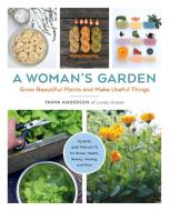 A Woman's Garden: Grow Beautiful Plants and Make Useful Things di Tanya Anderson edito da COOL SPRINGS PR