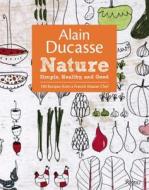Alain Ducasse Nature: Simple, Healthy, and Good di Alain Ducasse, Paula Neyrat, Christophe Saintagne edito da UNIVERSE BOOKS