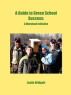 A Guide to Green School Success: A Maryland Initiative di Leslie Bridgett edito da BEAVER BOOKS