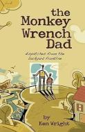 The Monkey Wrench Dad: Dispatches from the Backyard Frontline di Ken Wright edito da RAVENS EYE PR LLC