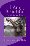 I Am Beautiful: Heal Your Life, One Day at a Time di Shannon Ansted Hake edito da Shannon Hake