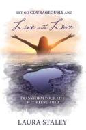 Let Go Courageously And Live With Love di Laura Staley edito da Cherish Your World Publishing