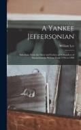 A Yankee Jeffersonian: Selections From the Diary and Letters of WilliamLee of Massachusetts, Written From 1796 to 1840 di William Lee edito da LIGHTNING SOURCE INC