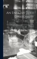 An English-Zulu Dictionary; With the Principles of Pronunciation and Classification Fully Explained di Charles Roberts edito da LIGHTNING SOURCE INC