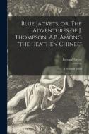 Blue Jackets, or, The Adventures of J. Thompson, A.B. Among the Heathen Chinee: a Nautical Novel di Edward Greey edito da LIGHTNING SOURCE INC
