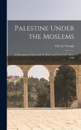 Palestine Under the Moslems: A Description of Syria and the Holy Land From A.D. 650 to 1500 di Guy Le Strange edito da LEGARE STREET PR