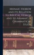 Misnaic Hebrew and its Relation to Biblical Hebrew and to Aramaic, a Grammatical Study di M. H. Segal edito da LEGARE STREET PR