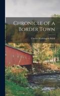 Chronicle of a Border Town di Charles Washington Baird edito da LEGARE STREET PR