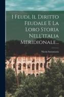 I Feudi, Il Diritto Feudale E La Loro Storia Nell'italia Meridionale... di Nicola Santamaria edito da LEGARE STREET PR