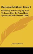 Rational Method, Book 1: Following Nature Step by Step, to Learn How to Read, Hear, Speak and Write French (1886) di Claude Marcel edito da Kessinger Publishing