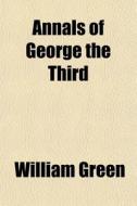 Annals Of George The Third di William Green edito da General Books