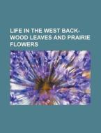 Life In The West Back-wood Leaves And Prairie Flowers di Books Group edito da General Books Llc