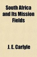 South Africa And Its Mission Fields di J. E. Carlyle edito da General Books