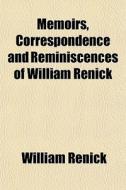 Memoirs, Correspondence And Reminiscence di William Renick edito da General Books