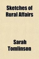 Sketches Of Rural Affairs di Sarah Tomlinson edito da General Books