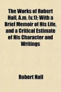 The Works Of Robert Hall, A.m. V.1 ; Wi di Robert Hall edito da General Books