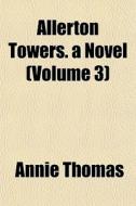 Allerton Towers. A Novel Volume 3 di Annie Thomas edito da General Books