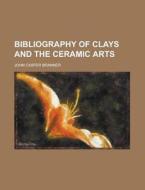 Bibliography of Clays and the Ceramic Arts di John Casper Branner edito da Rarebooksclub.com